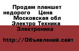 Продам планшет  недорого  › Цена ­ 7 000 - Московская обл. Электро-Техника » Электроника   